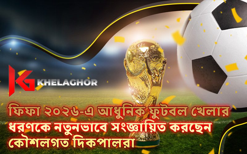 ফিফা ২০২৬-এ আধুনিক ফুটবল খেলার ধরণকে নতুনভাবে সংজ্ঞায়িত করছেন কৌশলগত দিকপালরা